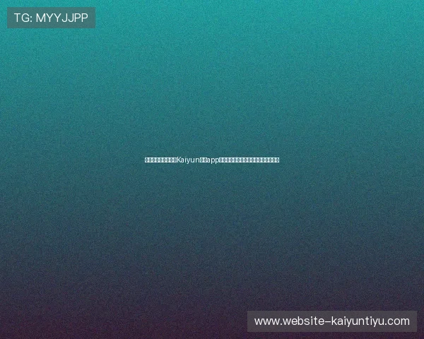 如何安全稳定地下载Kaiyun体育app官方下载,确保您的运动娱乐体验无忧 如何安全稳定地下载Kaiyun体育app官方下载,确保您的运动娱乐体验无忧